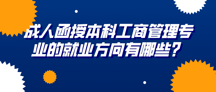 成人函授本科工商管理专业的就业方向有哪些？