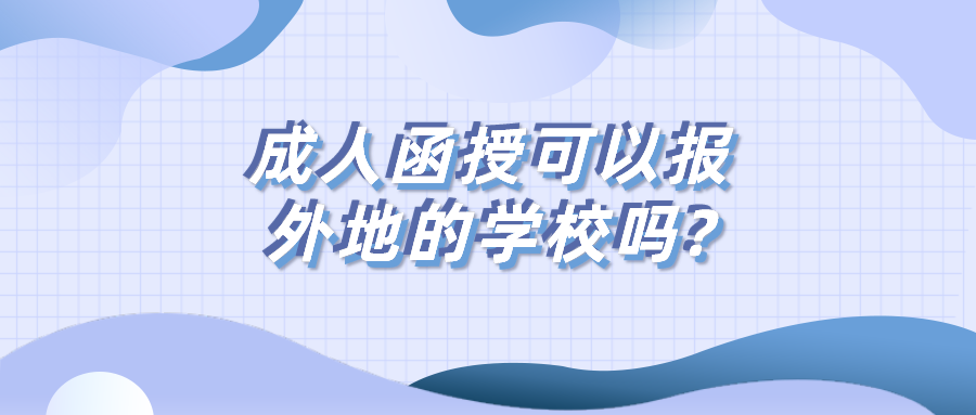 成人函授可以报外地的学校吗?怎么进行上课?