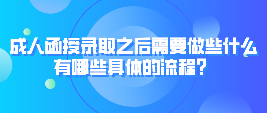 成人函授录取之后需要做些什么，有哪些具体的流程？