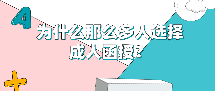 为什么那么多人选择成人函授？函授具有哪些优势？