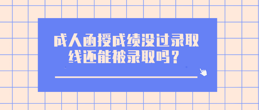 成人函授考试成绩没过录取线，还能被录取吗？