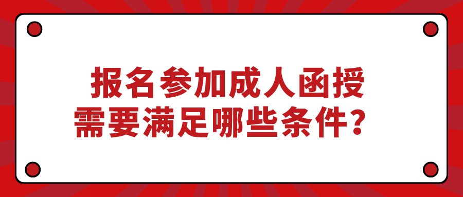 报名参加成人函授，需要满足哪些条件？