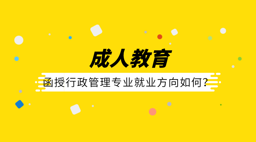 成人函授行政管理专业的就业方向如何？