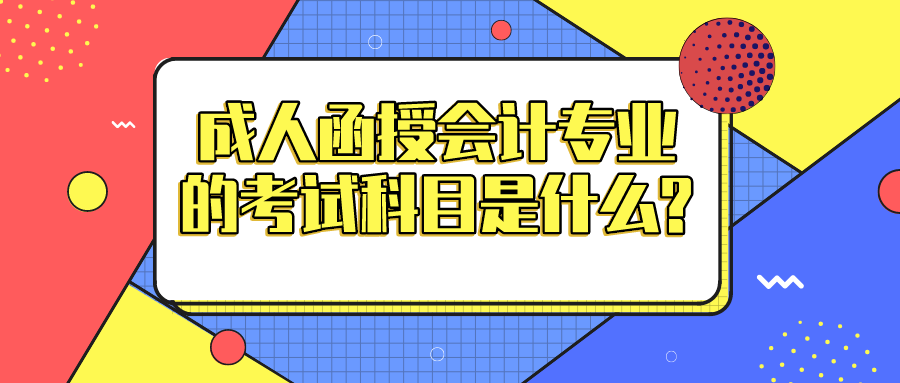 成人函授会计专业的考试科目是什么?好不好考？