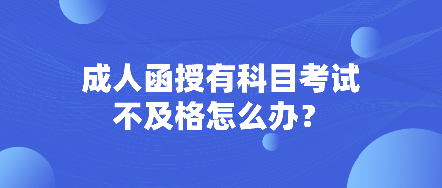 成人函授有科目考试不及格怎么办？可能被录取吗？