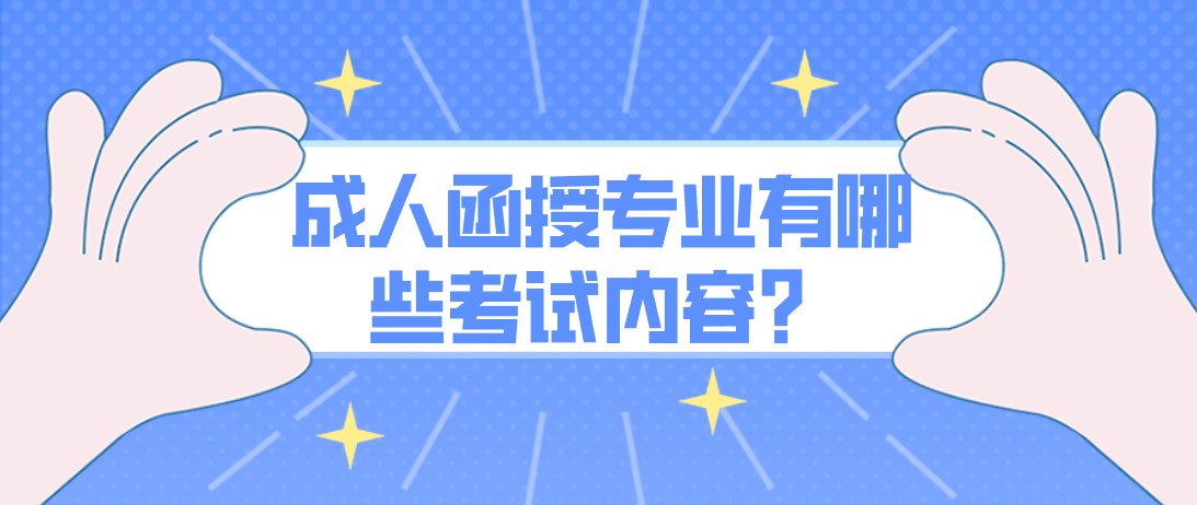 成人函授专业有哪些考试内容，取得学历有什么用处？