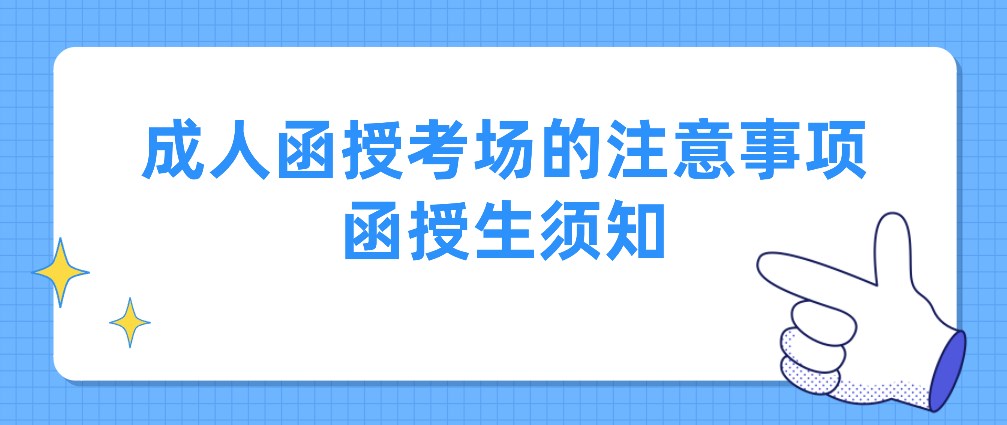 成人函授考场的注意事项，函授生须知
