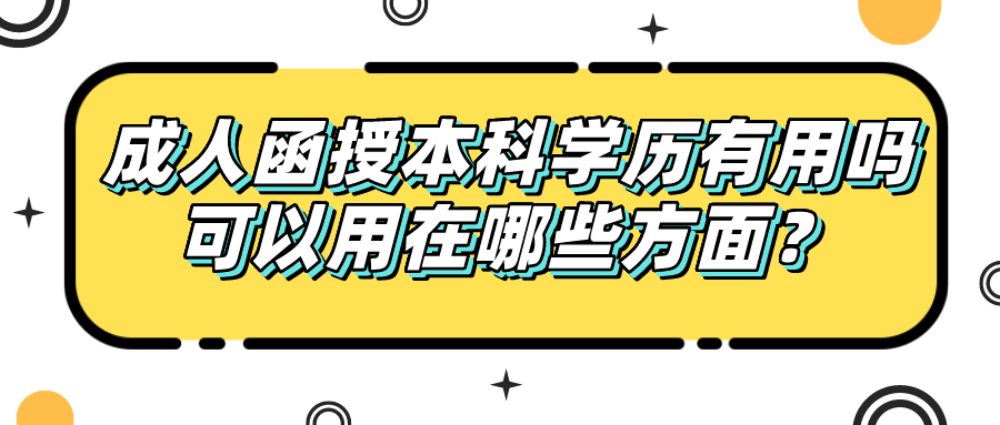 成人函授本科学历有用吗？可以用在哪些方面？