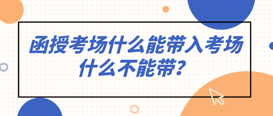 函授考场什么能带入考场，什么不能带？