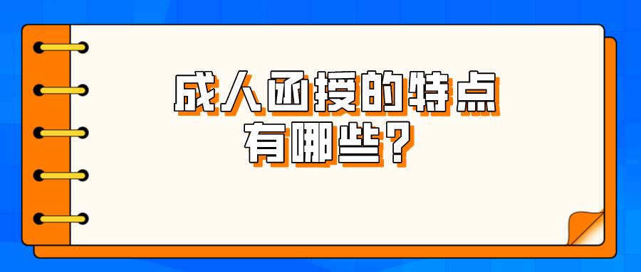 成人函授的优势特点有哪些？看看过来人怎么说