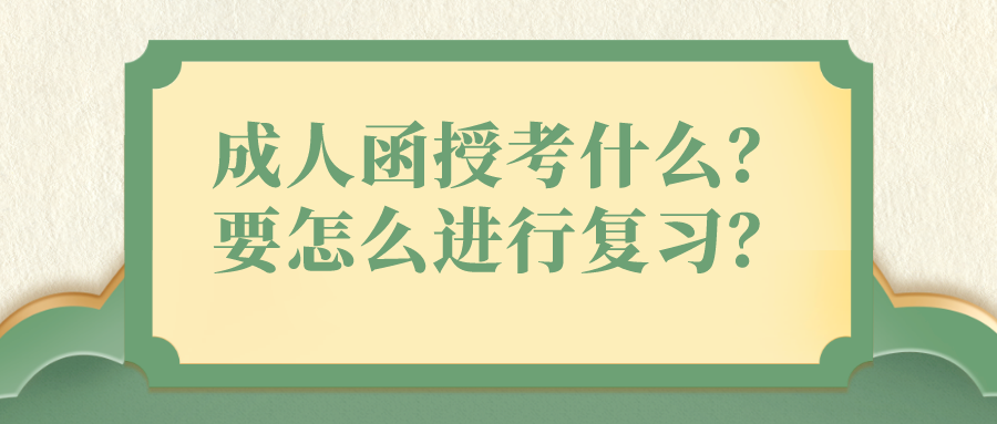 成人函授考什么，又要怎么进行复习？