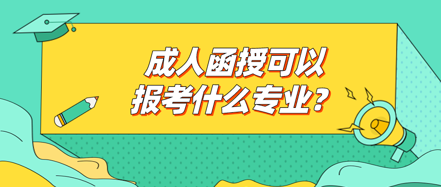 成人函授可以报考什么专业？有哪些热门专业？