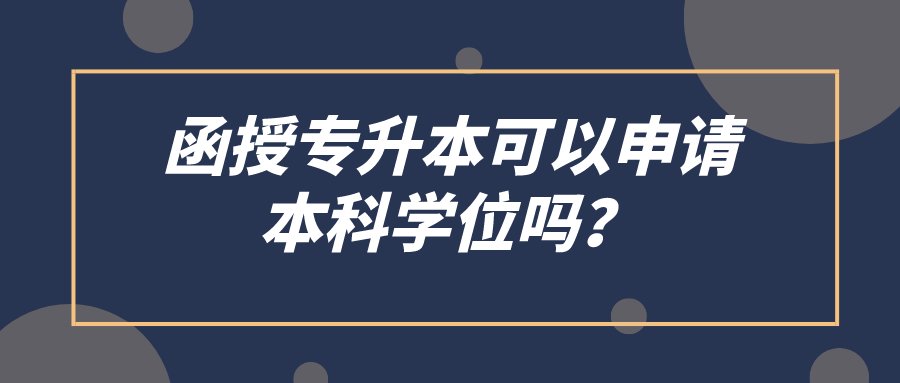 函授专升本可以申请本科学位吗？需要哪些材料？