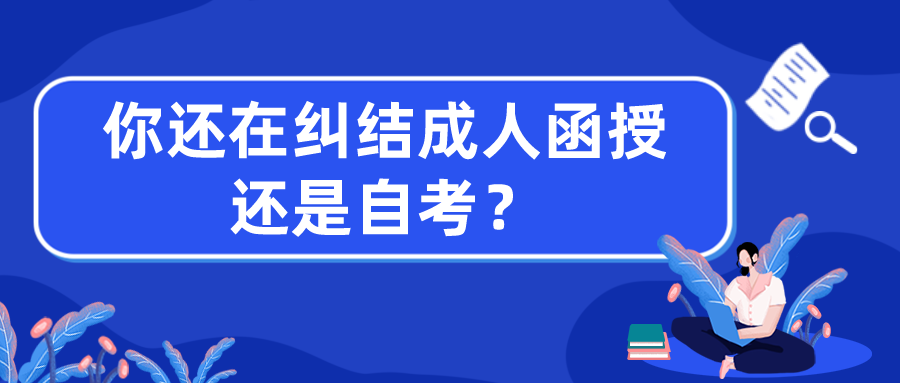 你还在纠结成人函授还是自考？区别有哪些？