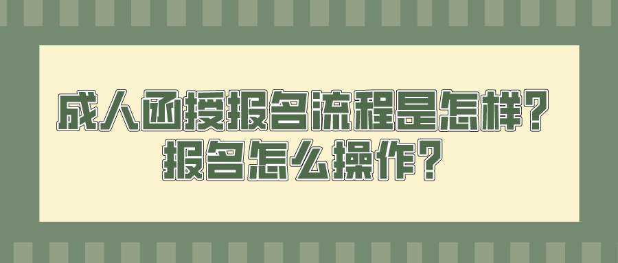 成人函授报名流程是怎样？报名怎么操作？