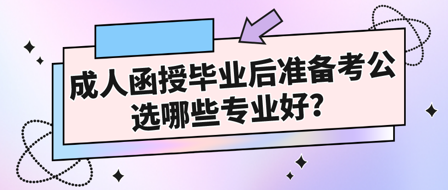 成人函授毕业后准备考公，选哪些专业好？