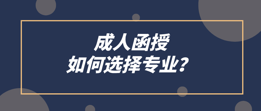 成人函授如何选择专业？有哪些需求要注意？