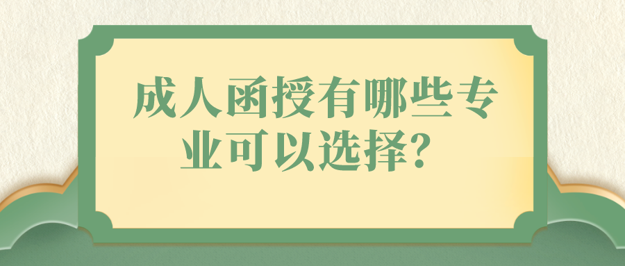 成人函授有哪些专业可以选择？哪些专业值得报考？
